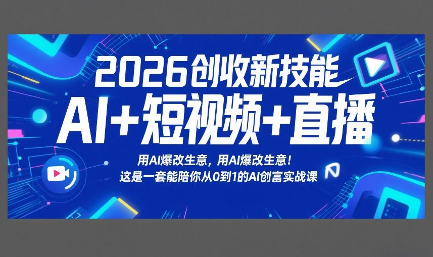 2026创收新技能AI+短视频+直播，用AI爆改生意，这是一套能陪你从0到1的AI创富实战课 - 臻优资源网
