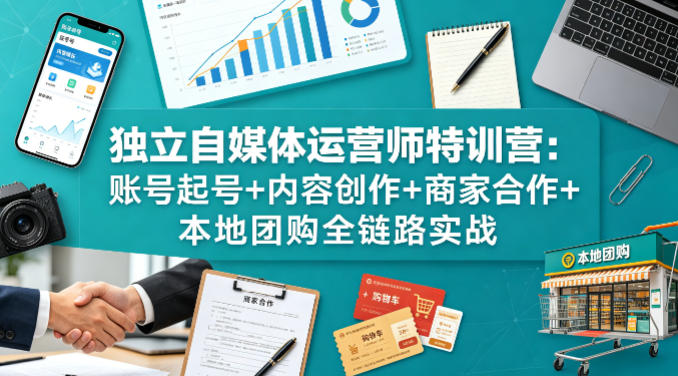 独立自媒体运营师特训营：账号起号+内容创作+商家合作+本地团购全链路实战 - 臻优资源网