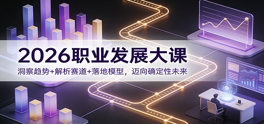 2026职业发展大课：洞察趋势+解析赛道+落地模型，迈向确定性未来 - 臻优资源网