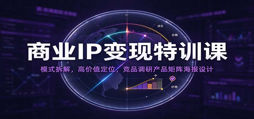 商业IP变现特训课：模式拆解，高价值定位，竞品调研产品矩阵海报设计 - 臻优资源网