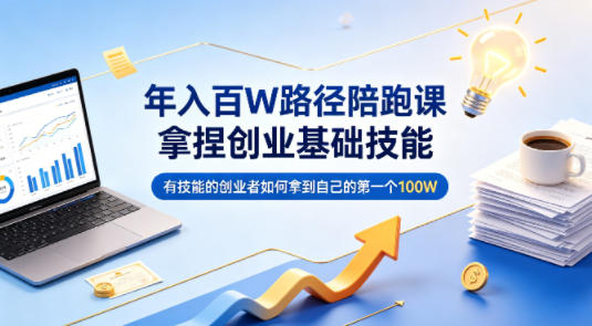 年入百W路径陪跑课，拿捏创业基础技能，有技能的创业者如何拿到自己的第一个100W - 臻优资源网