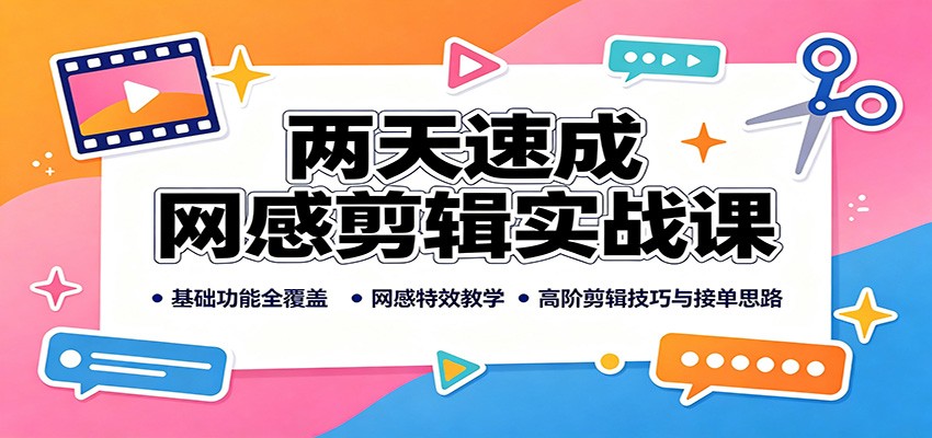 两天速成网感剪辑实战课：基础功能全覆盖，网感特效教学，高阶剪辑技巧与接单思路 - 臻优资源网