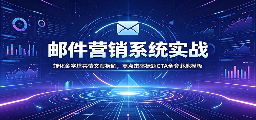邮件营销系统实战：转化金字塔共情文案拆解，高点击率标题CTA全套落地模板 - 臻优资源网