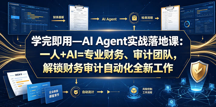 学完即用—AI Agent实战落地课：一人+AI=专业财务、审计团队，解锁财务审计自动化全新工作模式 - 臻优资源网