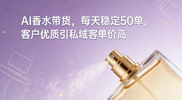 AI香水带货，每天稳定50单，客户优质引私域客单价高 - 臻优资源网