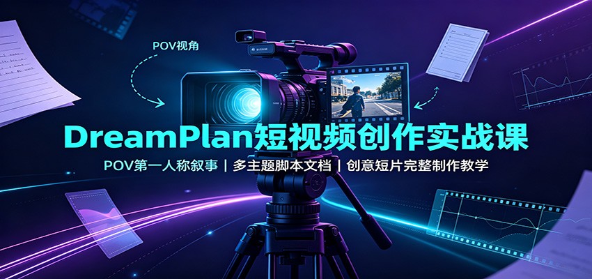DreamPlan短视频创作实战课：POV第一人称叙事，多主题脚本文档，创意短片完整制作教学 - 臻优资源网