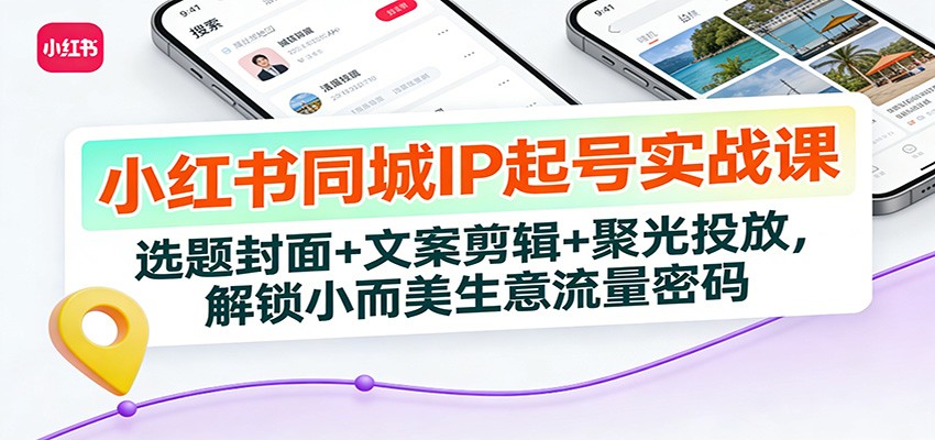 小红书同城IP起号实战课：选题封面+文案剪辑+聚光投放，解锁小而美生意流量密码 - 臻优资源网