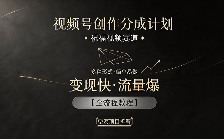 视频号创作分成计划，祝福视频赛道，多种制作形式，简单易做，变现快流量爆【全流程教程】 - 臻优资源网