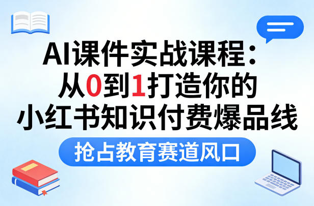 AI课件实战课程，从0到1打造你的小红书知识付费爆品线，抢占教育赛道风口 - 臻优资源网