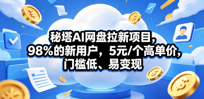 秘塔AI网盘拉新项目，98％的新用户，5元/个高单价，门槛低、易变现 - 臻优资源网