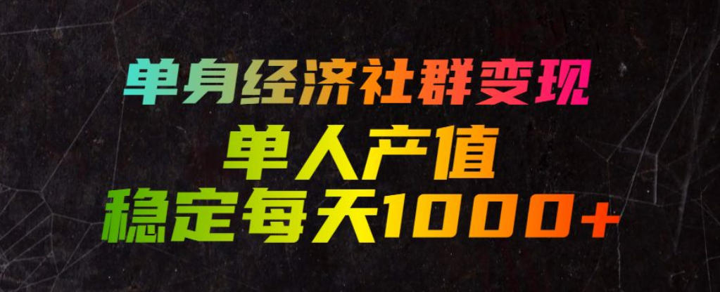 单身经济社群变现玩法，单人产值稳定每天1000+，门槛低好上手，稳定可持续【揭秘】 - 臻优资源网