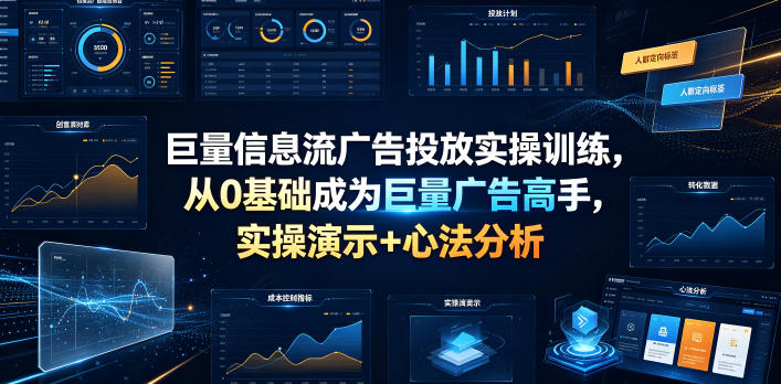 巨量信息流广告投放实操训练，从0基础成为巨量广告高手，实操演示+心法分析 - 臻优资源网