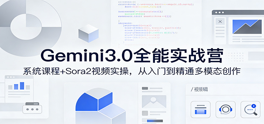Gemini3.0实战系统课，Sora2视频实操，从入门到精通多模态创作 - 臻优资源网