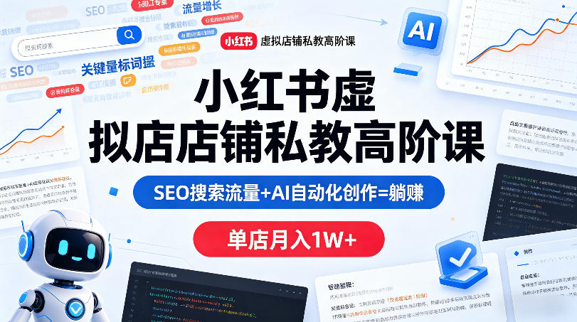 小红书虚拟店铺私教高阶课，SEO搜索流量+AI自动化创作=躺賺，单店月入1W+ - 臻优资源网