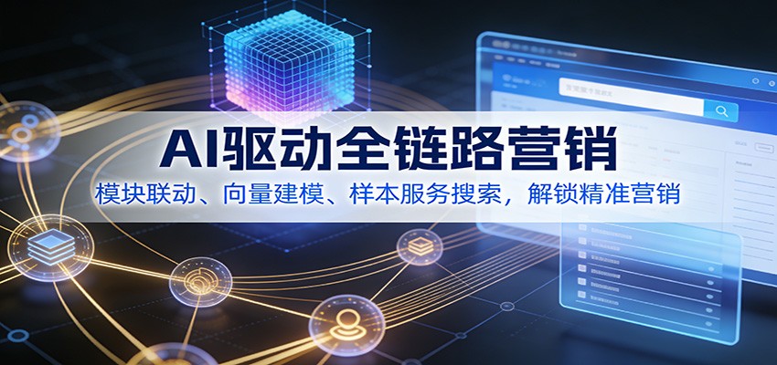 AI驱动全链路营销，模块联动、向量建模、样本服务搜索，解锁精准营销 - 臻优资源网