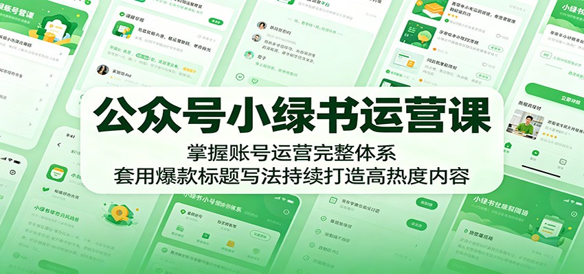 公众号小绿书运营课：掌握账号运营完整体系，套用爆款标题写法持续打造高热度内容 - 臻优资源网