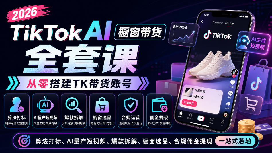 2026TikTok AI橱窗带货全套课，从零搭建TK带货账号，算法打标、AI量产短视频、爆款拆解、橱窗选品、合规佣金提现一站式落地 - 臻优资源网