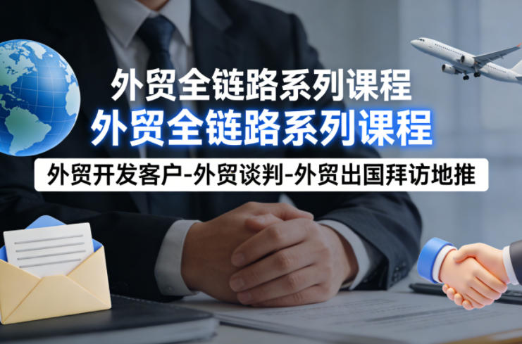 外贸系列课程，外贸开发客户-外贸谈判-外贸出国拜访地推，完成一个外贸链路 - 臻优资源网