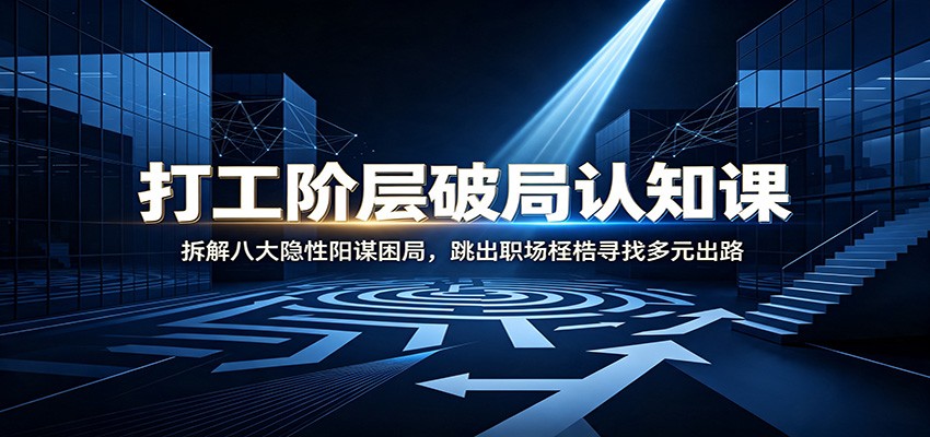 打工阶层破局认知：拆解八大隐性阳谋困局，跳出职场桎梏寻找多元出路 - 臻优资源网