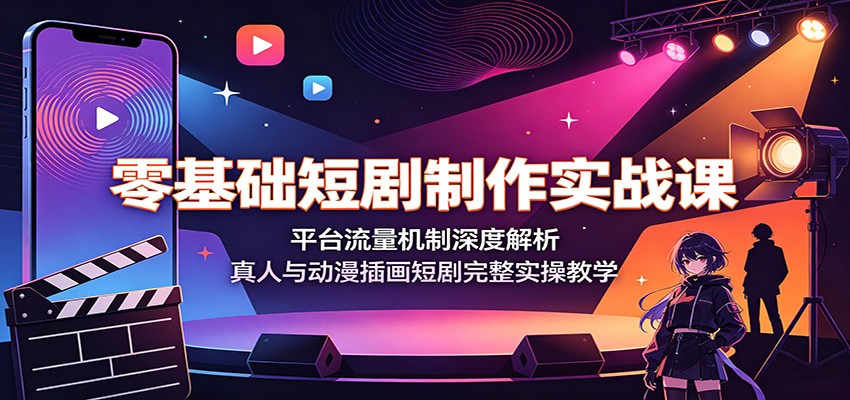 零基础短剧制作实战课：平台流量机制深度解析，真人与动漫插画短剧完整实操教学 - 臻优资源网