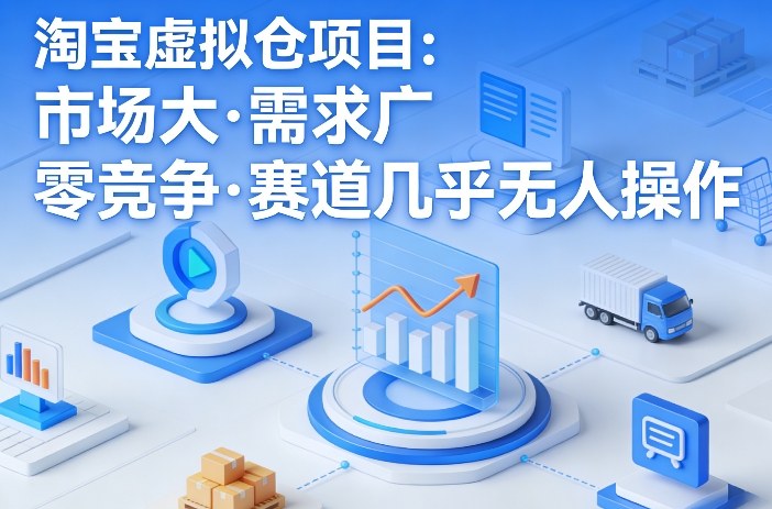 淘宝虚拟仓项目，市场大，需求广，零竞争，赛道几乎没人操作 - 臻优资源网