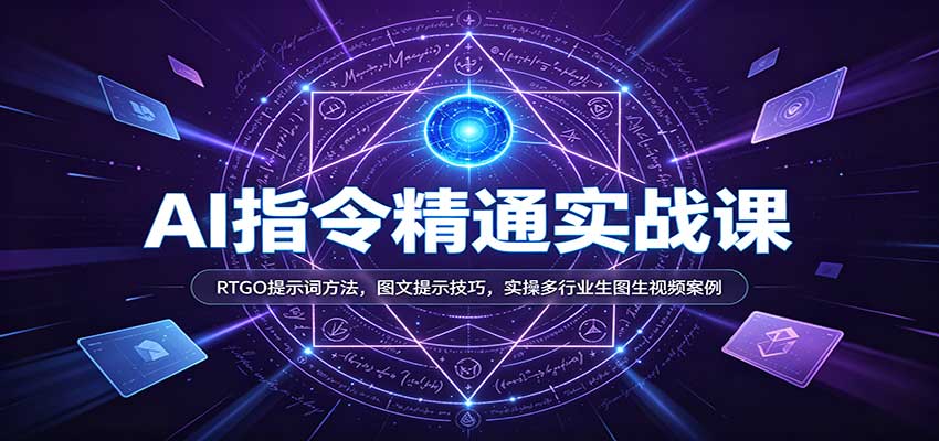 AI指令精通实战课：RTGO提示词方法，图文提示技巧，实操多行业生图生视频案例 - 臻优资源网