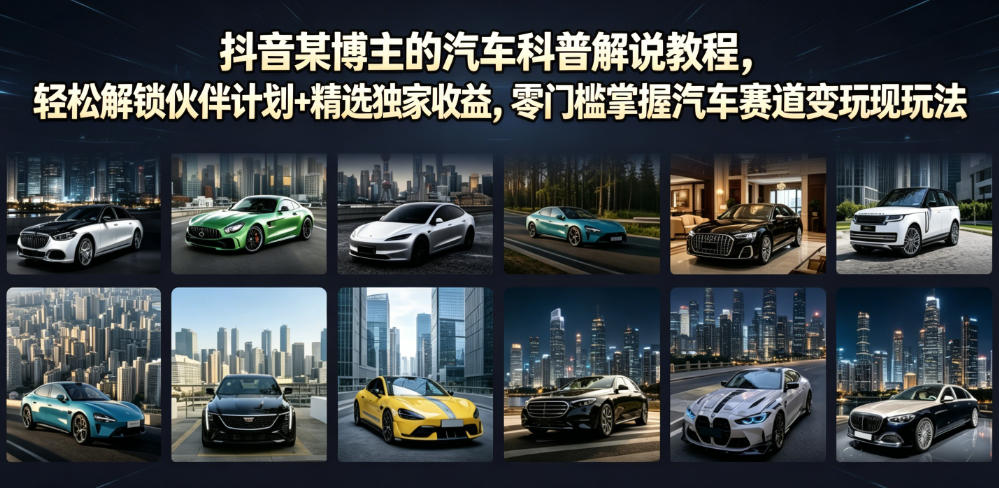 抖音某博主的汽车科普解说教程，轻松解锁伙伴计划+精选独家收益，零门槛掌握汽车赛道变现玩法 - 臻优资源网