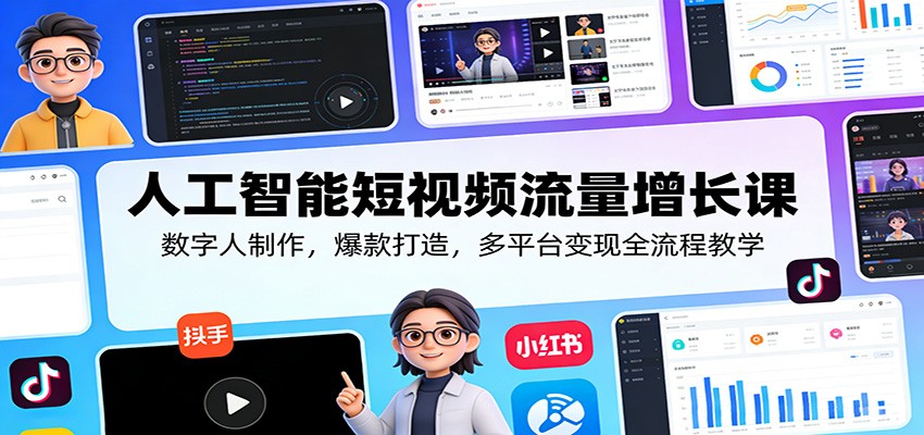 人工智能短视频流量增长课：数字人制作，爆款打造，多平台变现全流程教学 - 臻优资源网