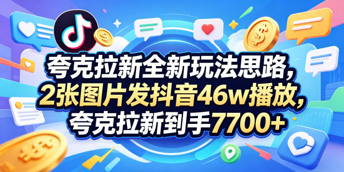 夸克拉新全新玩法思路，2张图片发抖音46w播放，夸克拉新到手7700+，3385字完整教程附上【付费文章】 - 臻优资源网