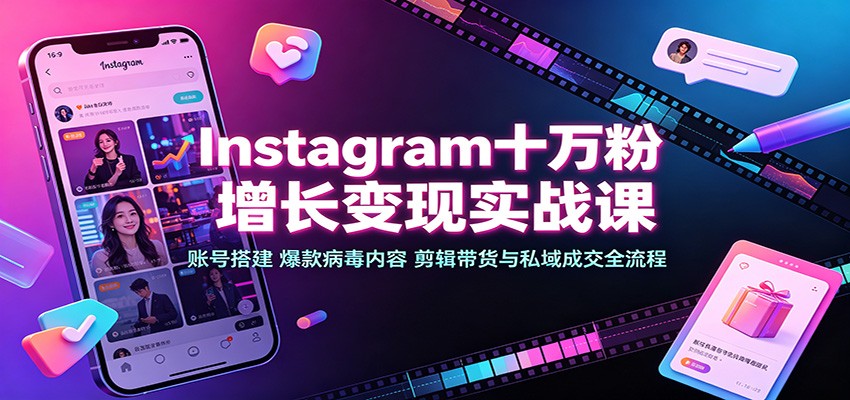 Instagram十万粉增长变现实战课：账号搭建、爆款病毒内容、剪辑带货与私域成交全流程 - 臻优资源网