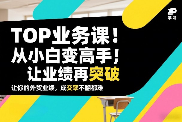 外贸TOP业务课，从小白变高手，或让业绩再突破，让你的外贸业绩，成交率不翻倍都难 - 臻优资源网