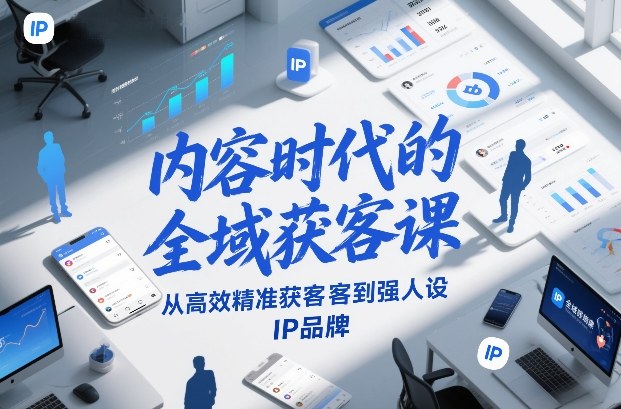 内容时代的全域获客课，从高效精准获客到强人设IP品牌 - 臻优资源网