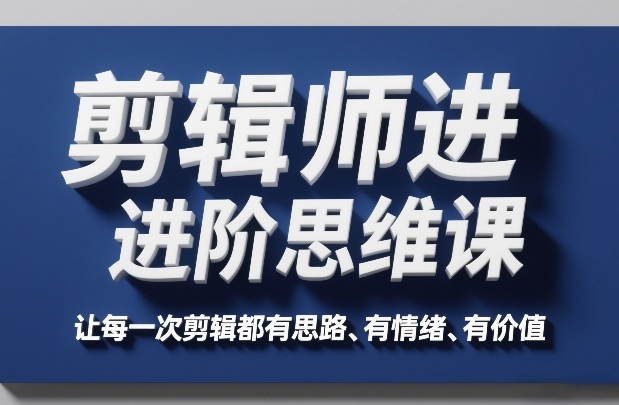 剪辑师进阶思维课，让每一次剪辑都有思路、有情绪、有价值 - 臻优资源网