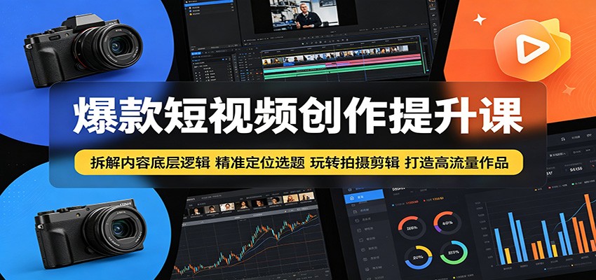 爆款短视频创作提升课：拆解内容底层逻辑，精准定位选题玩转拍摄剪辑打造高流量作品 - 臻优资源网