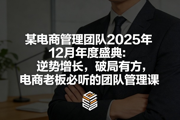 某电商管理团队2025年12月年度盛典：逆势增长，破局有方，电商老板必听的团队管理课 - 臻优资源网