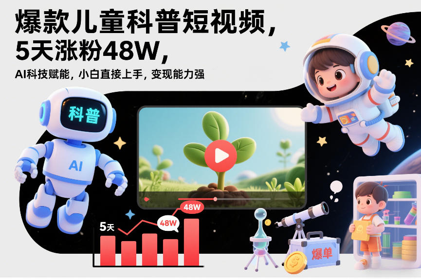 爆款儿童科普短视频，5天涨粉48W，AI科技赋能，小白直接上手，变现能力强，橱窗带货爆单不停 - 臻优资源网