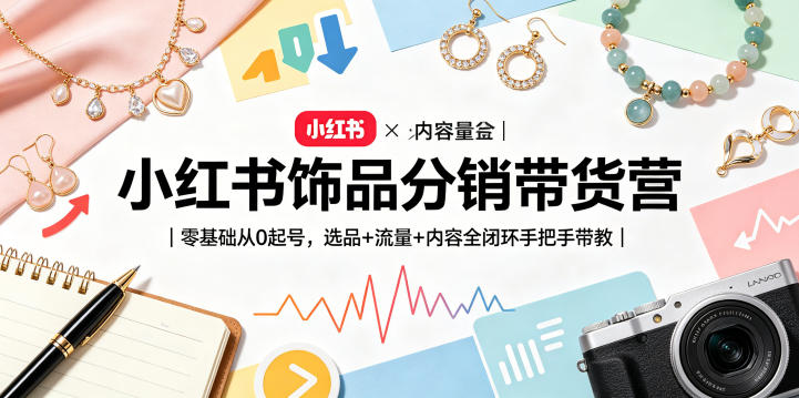小红书饰品分销带货营｜零基础从0起号，选品+流量+内容全闭环手把手带教 - 臻优资源网