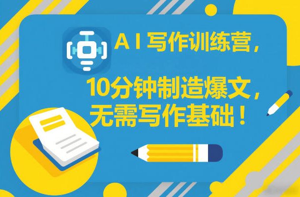 AI写作训练营，10分钟制造爆文，无需写作基础 - 臻优资源网