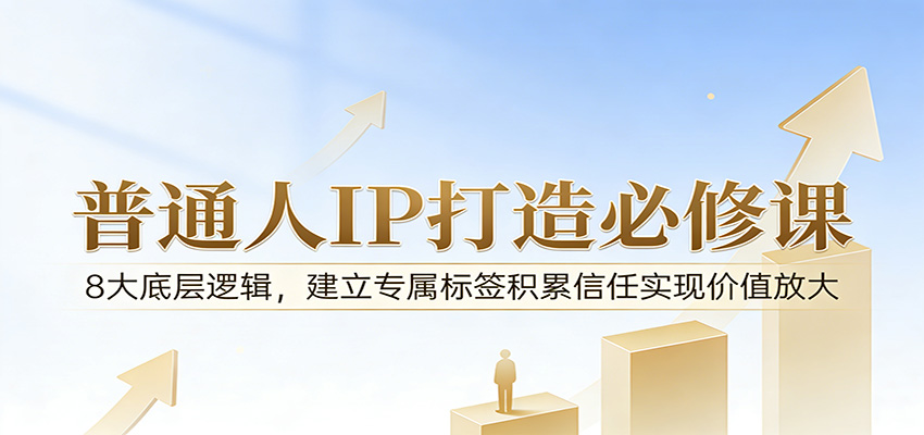 付费文章：普通人IP打造必修课，8大底层逻辑，建立专属标签积累信任实现价值放大 - 臻优资源网