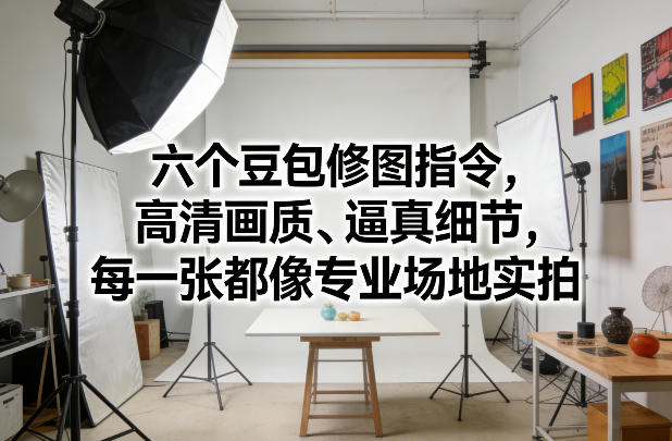 六个豆包修图指令，高清画质、逼真细节，每一张都像专业场地实拍 - 臻优资源网