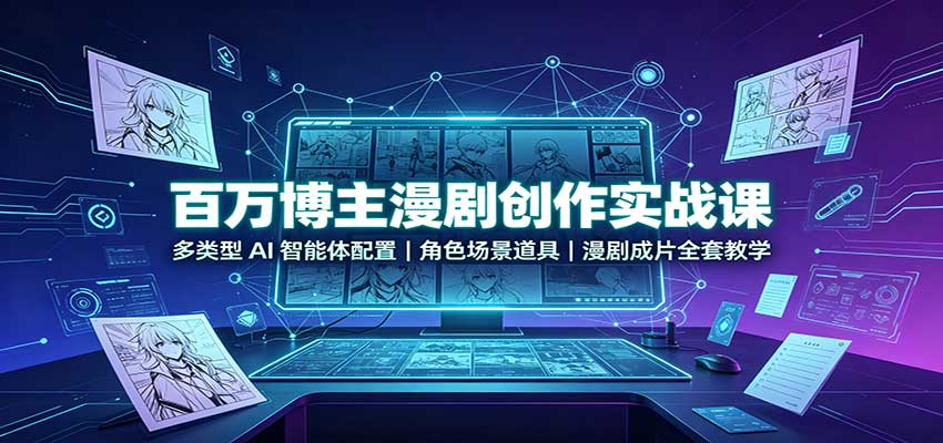 百万博主漫剧创作实战课：多类型AI智能体配置，角色场景道具，漫剧成片全套教学 - 臻优资源网