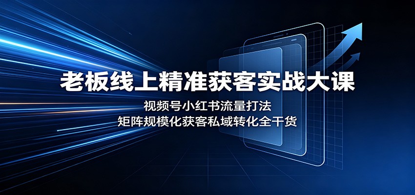老板线上精准获客实战大课：视频号小红书流量打法，矩阵规模化获客私域转化全干货 - 臻优资源网