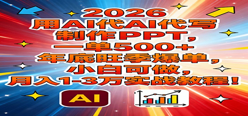 2026用AI代写制作PPT，一单500+，年底旺季爆单，小白可做，月入1-3万实战教程 - 臻优资源网