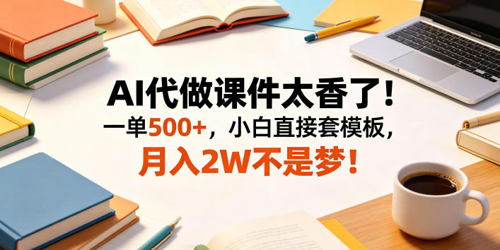 AI代做课件太香了！一单500+，小白直接套模板，月入2W不是梦！【揭秘】 - 臻优资源网