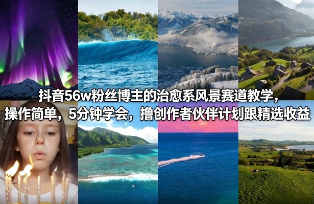 抖音56w粉丝博主的治愈系风景赛道教学，操作简单，5分钟学会，撸创作者伙伴计划跟精选收益 - 臻优资源网