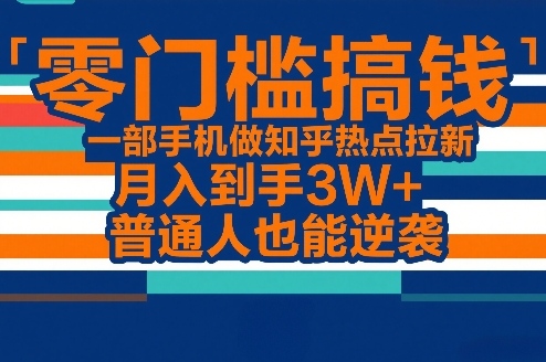 零门槛搞钱，一部手机做知乎热点拉新，月入到手3W+，普通人也能逆袭 - 臻优资源网