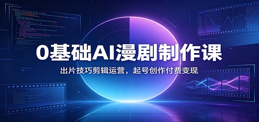 0基础AI漫剧制作课：出片技巧剪辑运营，起号创作付费变现 - 臻优资源网