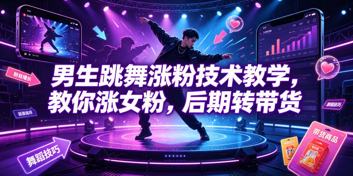 男生跳舞涨粉技术教学，教你涨女粉，后期转带货 - 臻优资源网