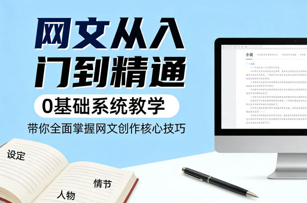 网文从入门到精通，0基础系统教学，带你全面掌握网文创作核心技巧 - 臻优资源网