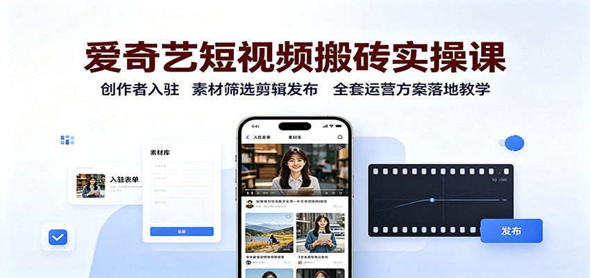 爱奇艺短视频搬砖实操课:创作者入驻,素材筛选剪辑发布,全套运营方案落地教学 - 臻优资源网